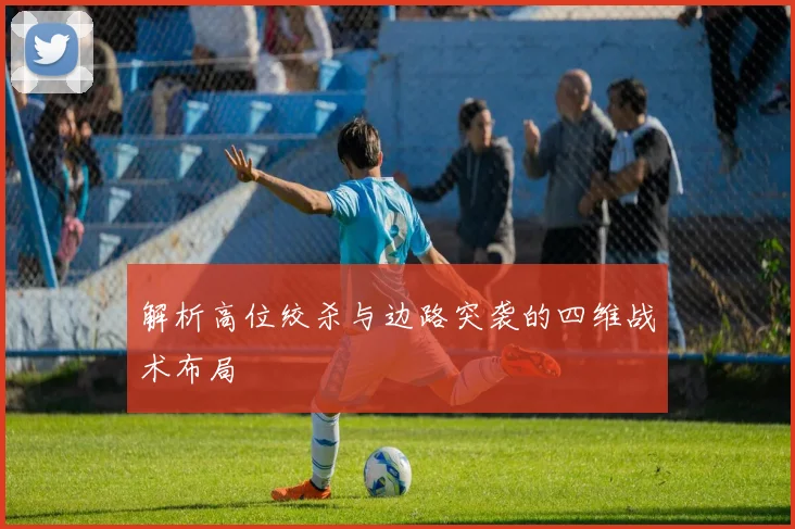 解析高位绞杀与边路突袭的四维战术布局