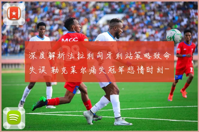 深度解析法拉利匈牙利站策略致命失误 勒克莱尔痛失冠军悲情时刻