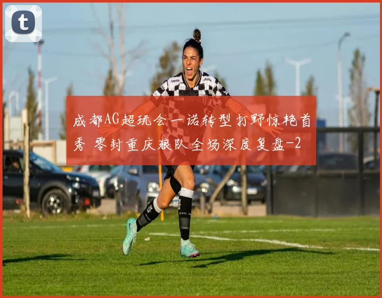 成都AG超玩会一诺转型打野惊艳首秀 零封重庆狼队全场深度复盘