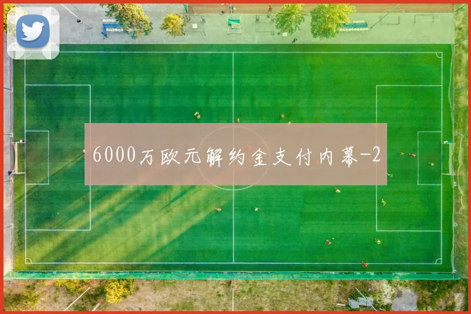 6000万欧元解约金支付内幕
