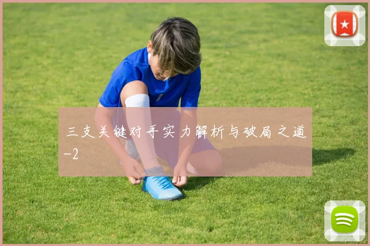 三支关键对手实力解析与破局之道