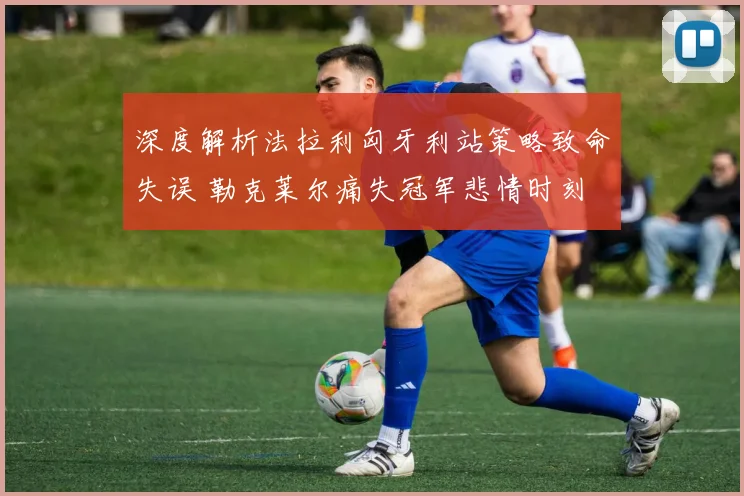 深度解析法拉利匈牙利站策略致命失误 勒克莱尔痛失冠军悲情时刻