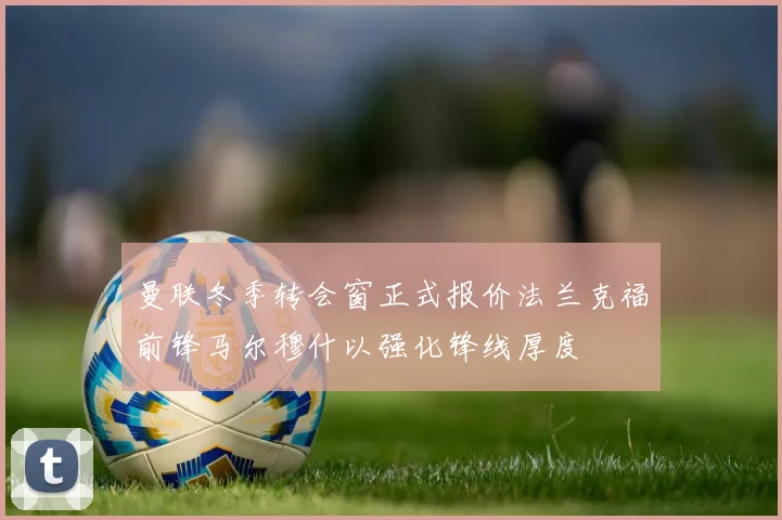 曼联冬季转会窗正式报价法兰克福前锋马尔穆什以强化锋线厚度