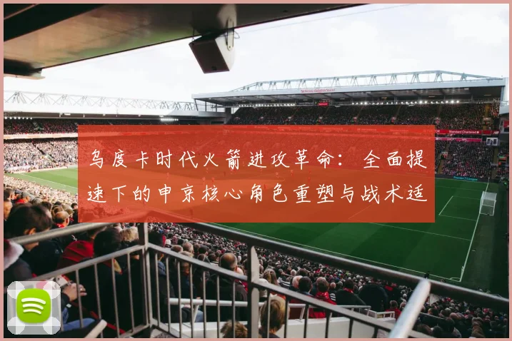 乌度卡时代火箭进攻革命：全面提速下的申京核心角色重塑与战术适应