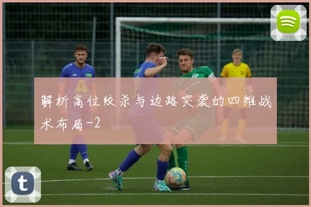 解析高位绞杀与边路突袭的四维战术布局