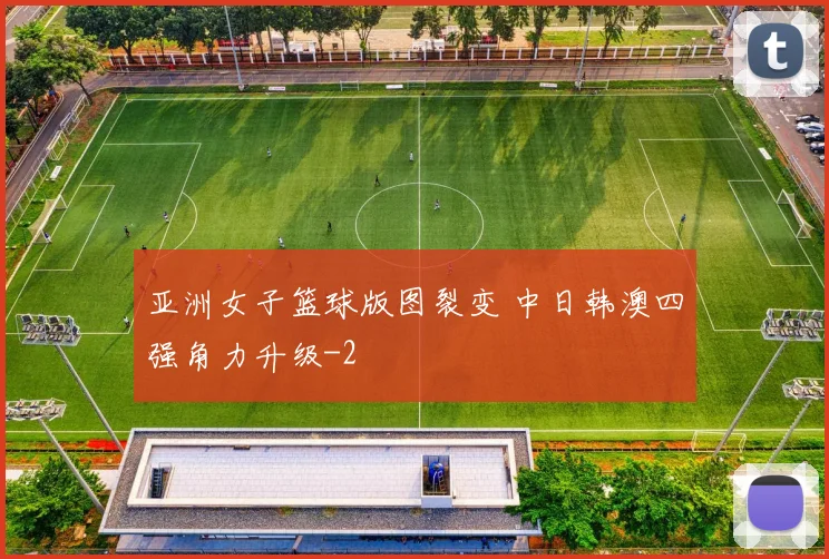 亚洲女子篮球版图裂变 中日韩澳四强角力升级