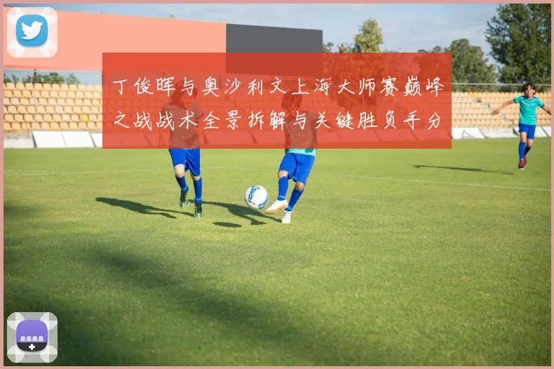 丁俊晖与奥沙利文上海大师赛巅峰之战战术全景拆解与关键胜负手分析