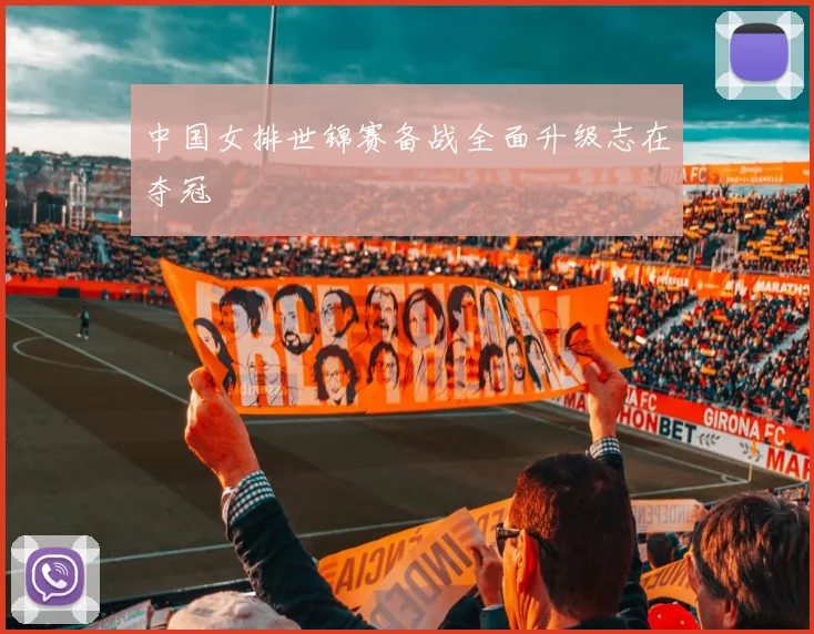 中国女排世锦赛备战全面升级志在夺冠
