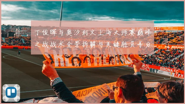 丁俊晖与奥沙利文上海大师赛巅峰之战战术全景拆解与关键胜负手分析
