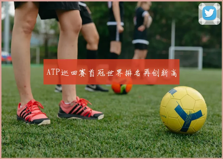 ATP巡回赛首冠世界排名再创新高